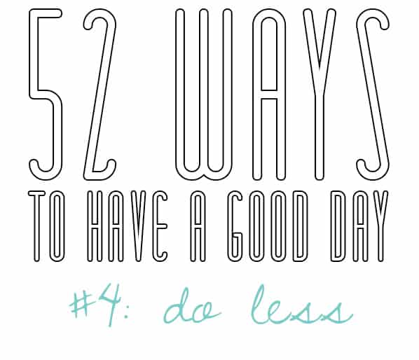 52 Ways to Have a Good Day 4 Do Less